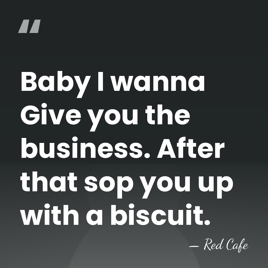 Baby I wanna Give you the business. After that sop you up&hellip; - Red Cafe