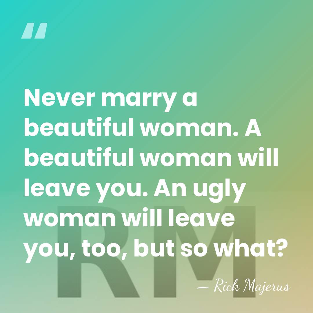 Never marry a beautiful woman. A beautiful woman will leave you. An&hellip; - Rick Majerus