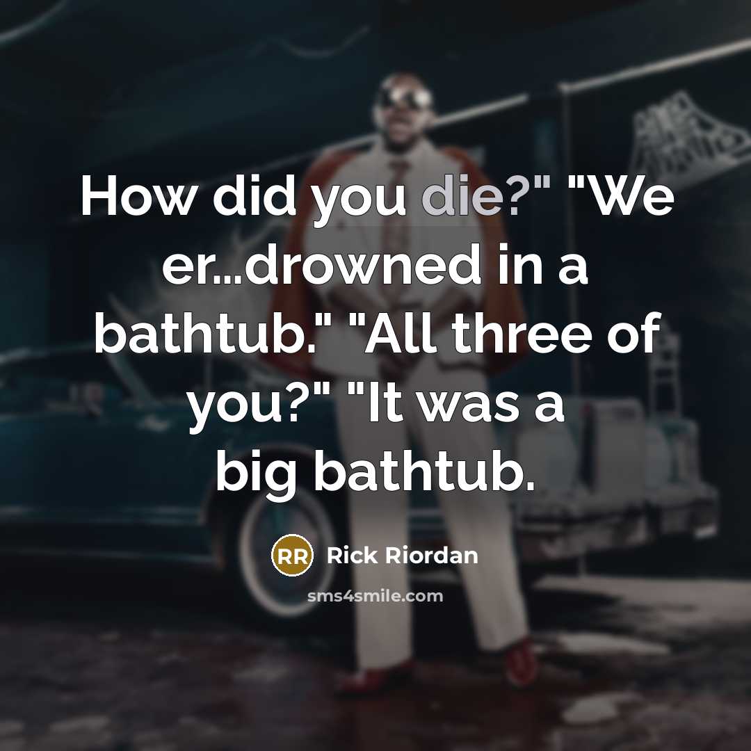 “How did you die?" "We er....drowned in a bathtub." "All…” quote by Rick Riordan
