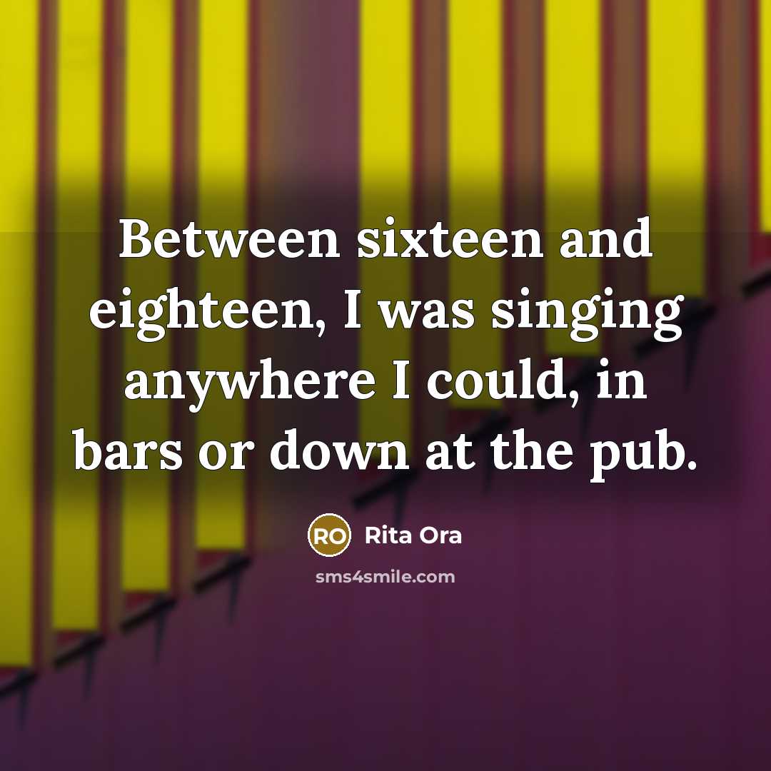 “Between sixteen and eighteen, I was singing anywhere I could,…” quote by Rita Ora