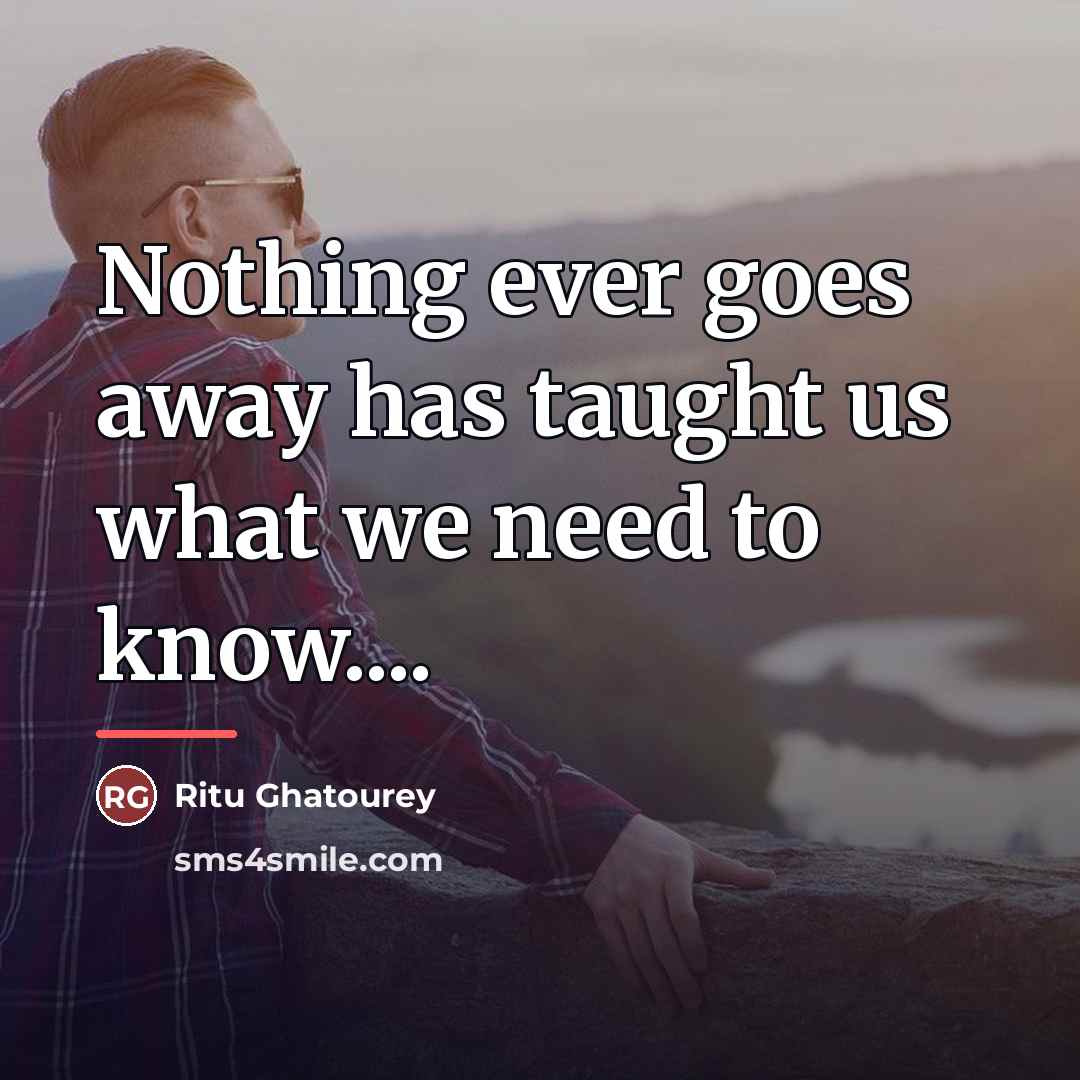“Nothing ever goes away has taught us what we need…” quote by Ritu Ghatourey