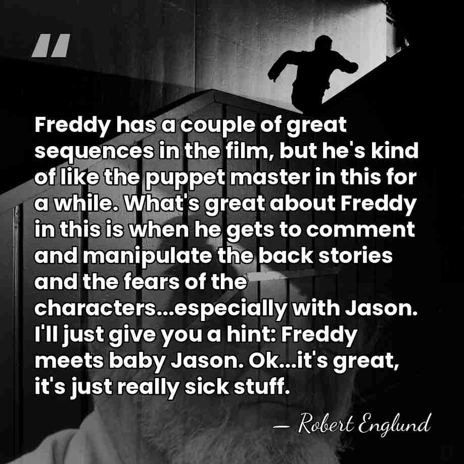 Freddy has a couple of great sequences in the film, but he's&hellip; - Robert Englund