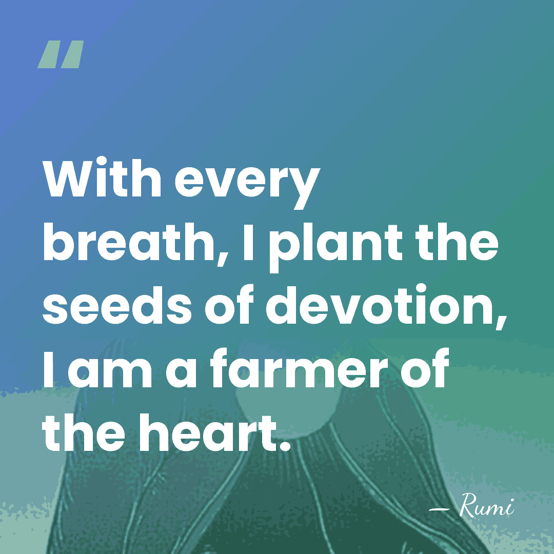 With every breath, I plant the seeds of devotion, I am a&hellip; - Rumi