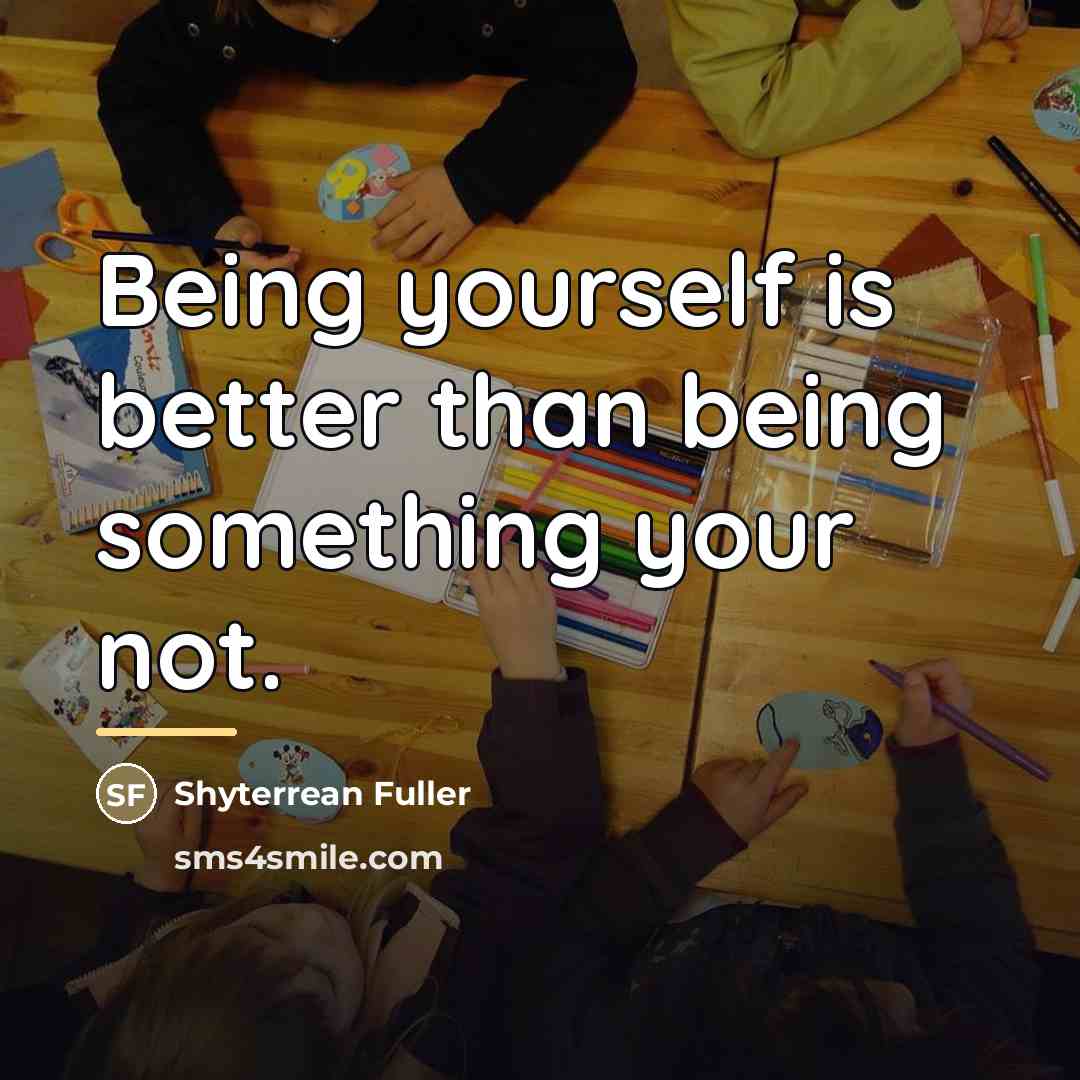 “Being yourself is better than being something your not.…” quote by Shyterrean Fuller