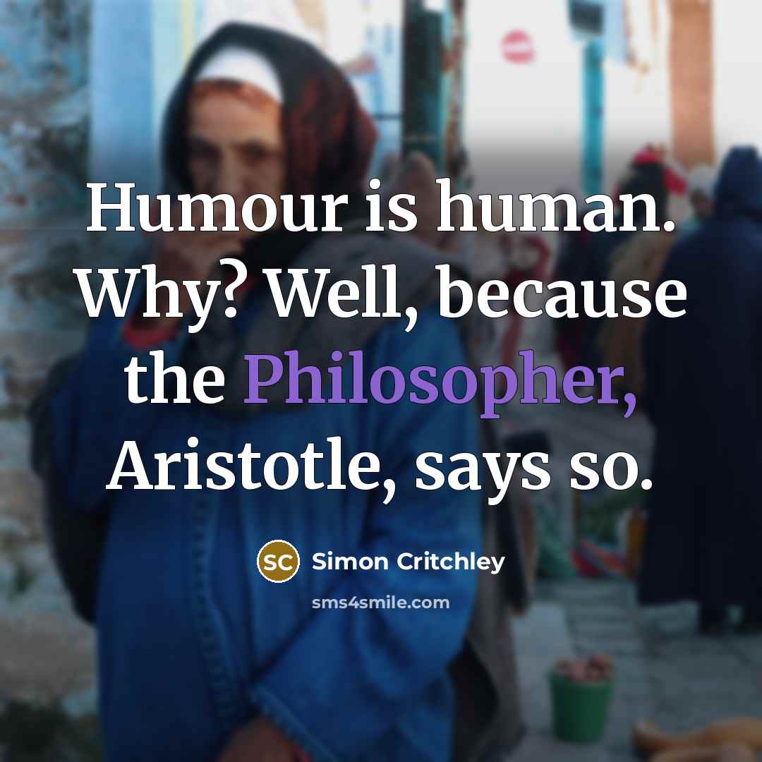 “Humour is human. Why? Well, because the Philosopher, Aristotle, says…” quote by Simon Critchley