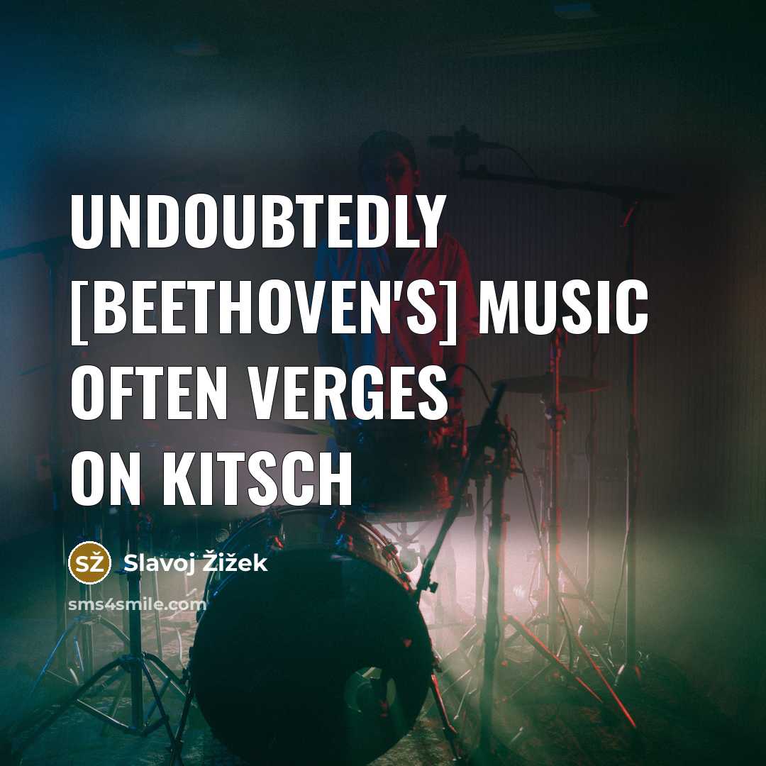 “Undoubtedly [Beethoven's] music often verges on kitsch…” quote by Slavoj Žižek