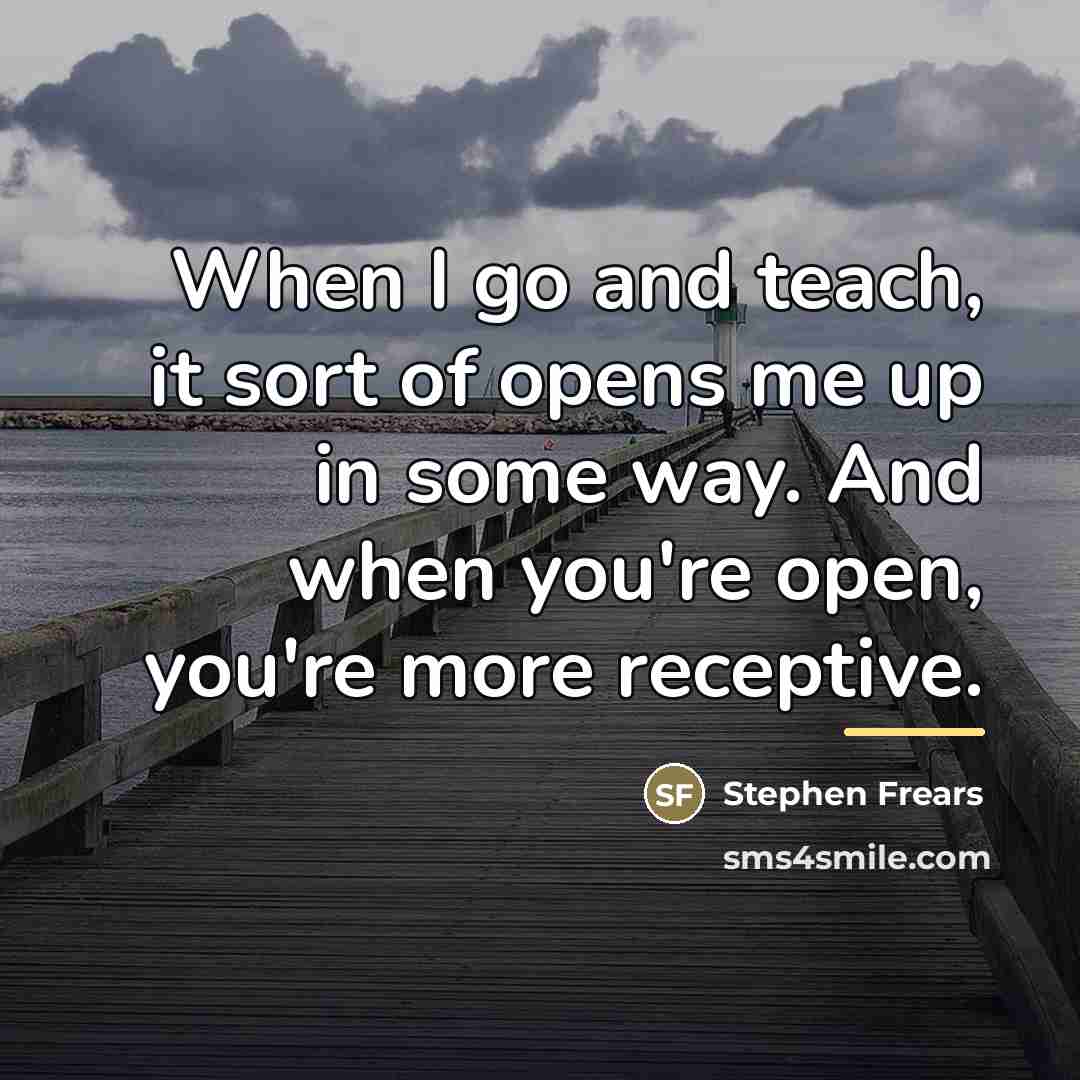 “When I go and teach, it sort of opens me…” quote by Stephen Frears