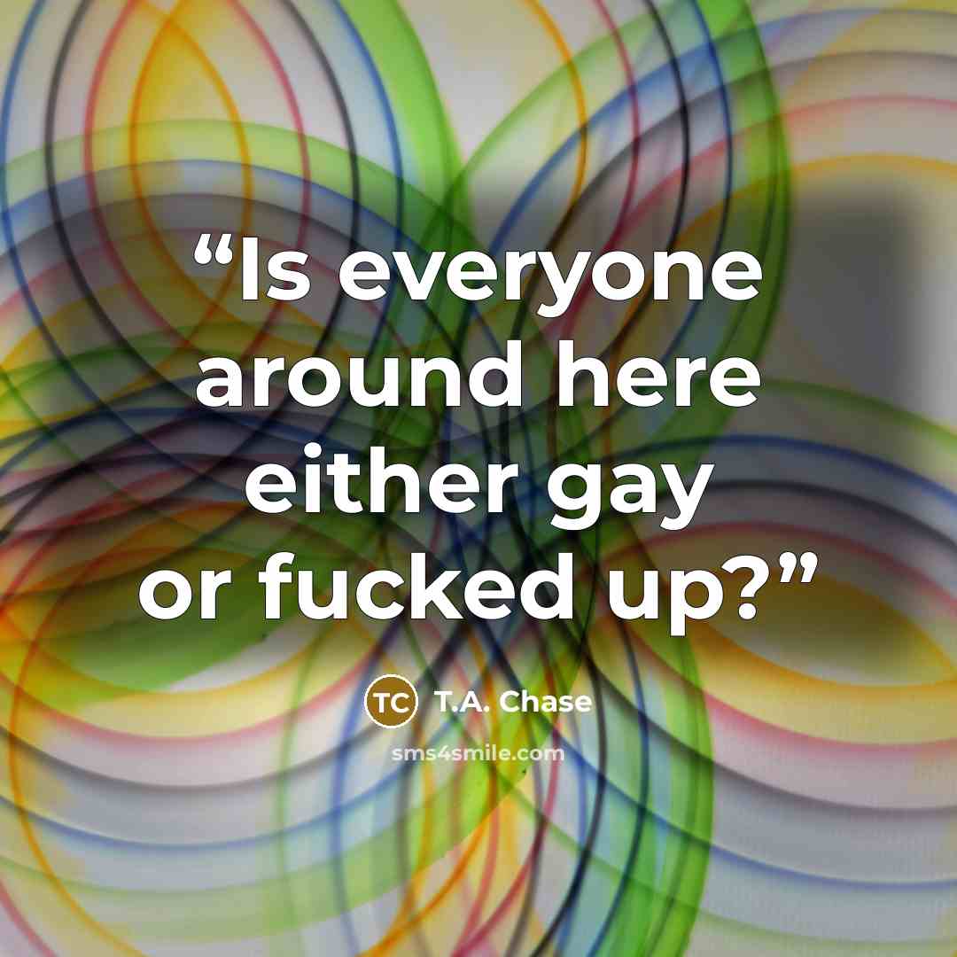 “Is everyone around here either gay or fucked up?” quote by T.A. Chase