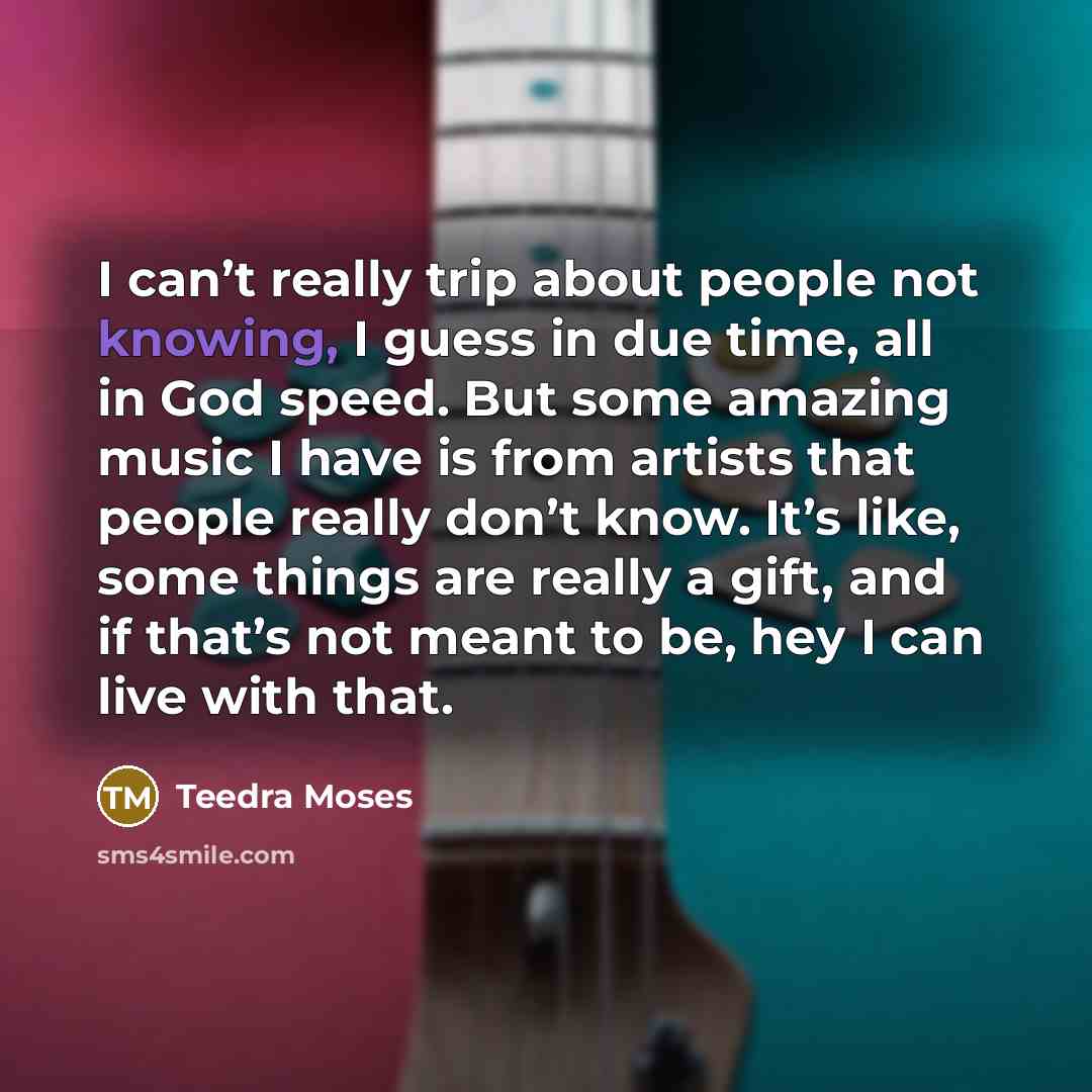 “I can’t really trip about people not knowing, I guess…” quote by Teedra Moses