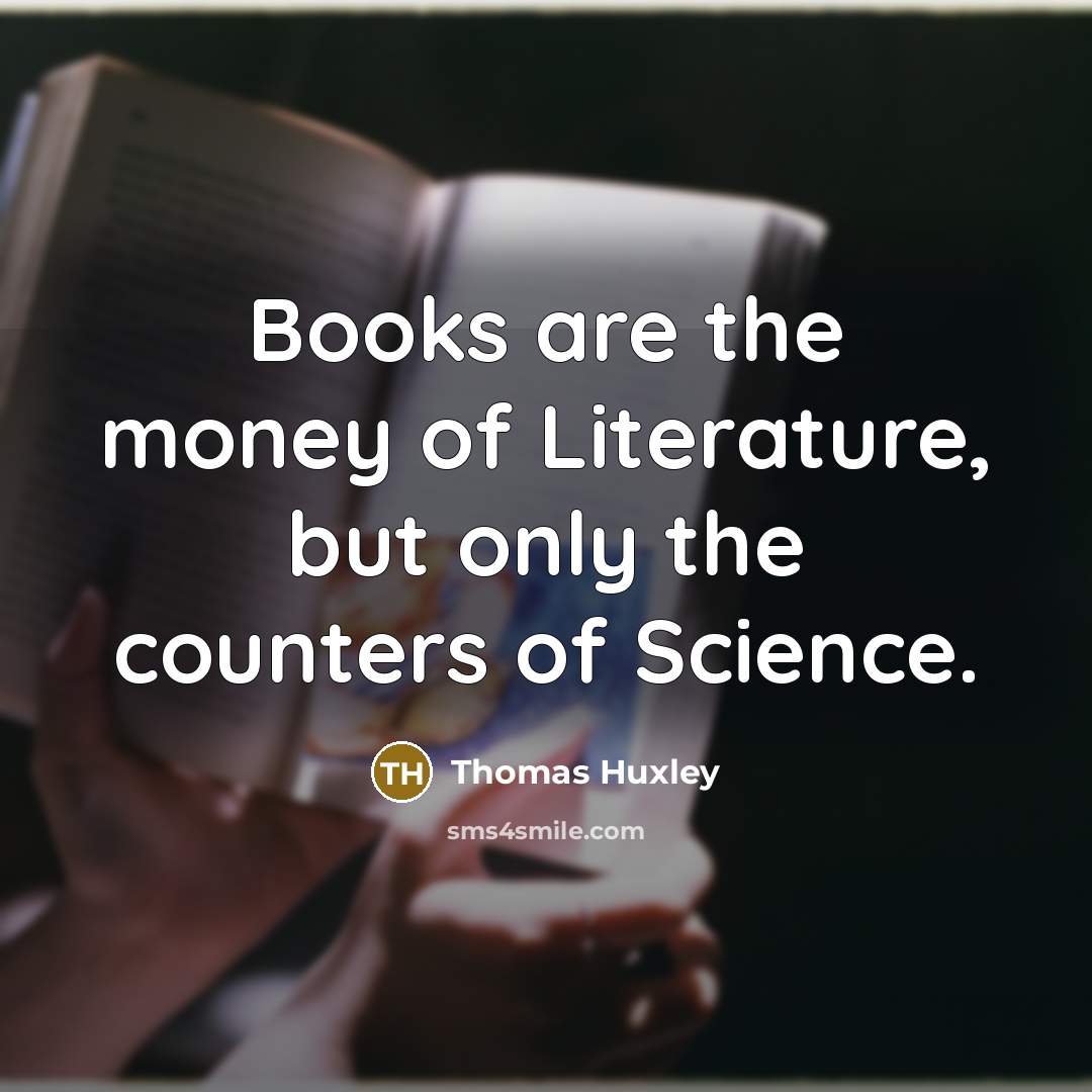 “Books are the money of Literature, but only the counters…” quote by Thomas Huxley