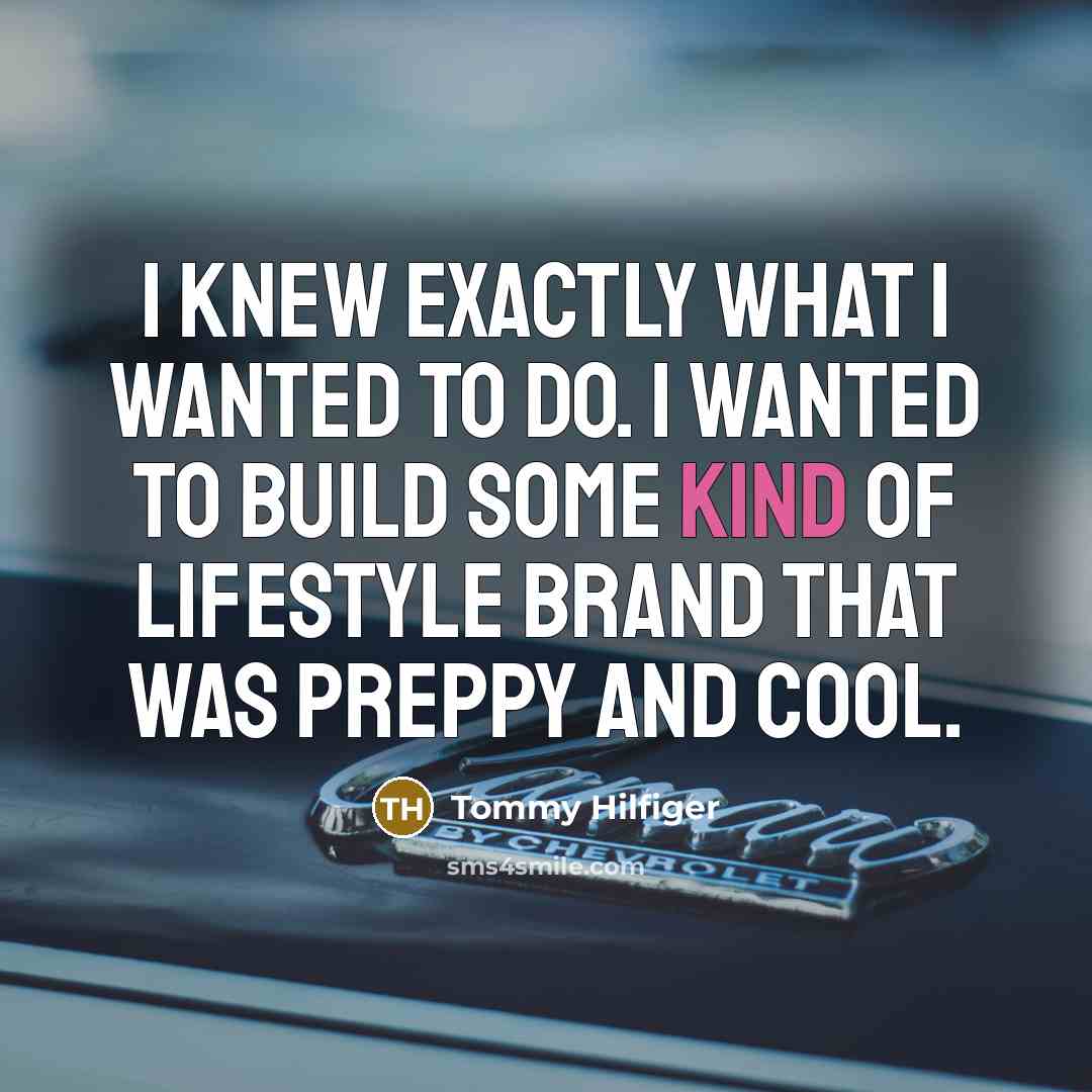 “I knew exactly what I wanted to do. I wanted…” quote by Tommy Hilfiger