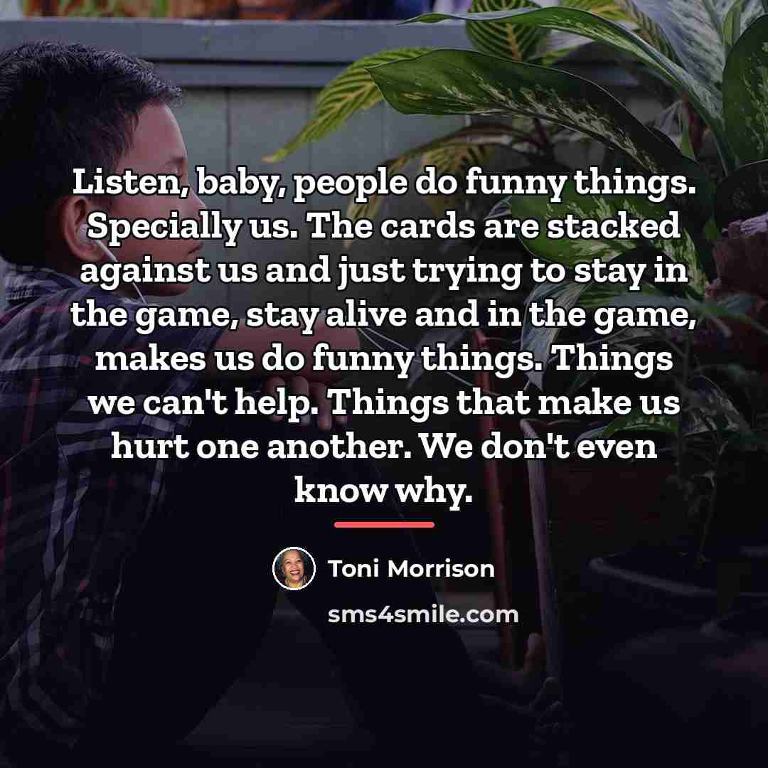 “Listen, baby, people do funny things. Specially us. The cards…” quote by Toni Morrison