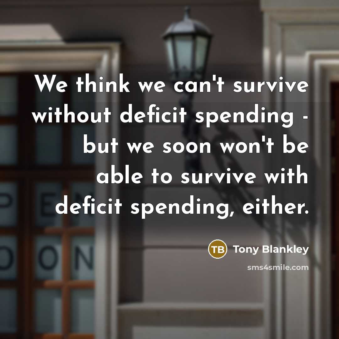 “We think we can't survive without deficit spending - but…” quote by Tony Blankley