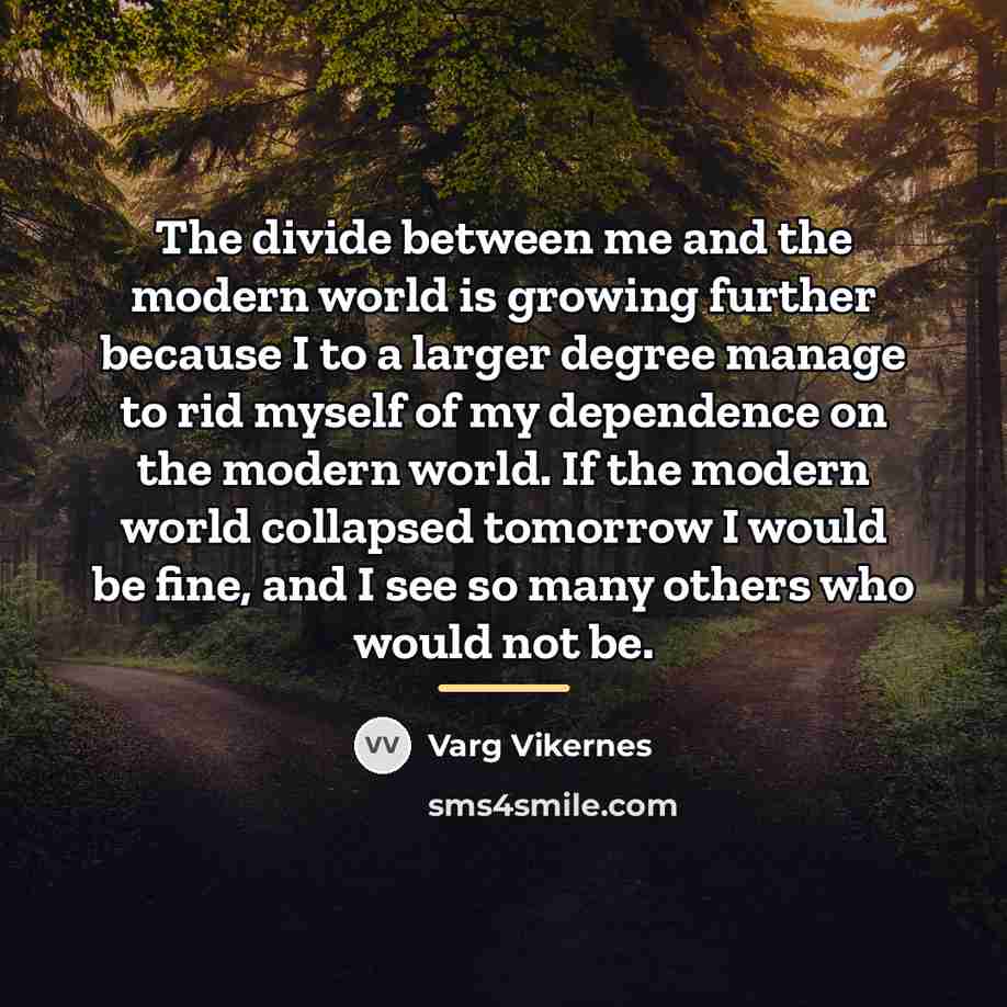 “The divide between me and the modern world is growing…” quote by Varg Vikernes