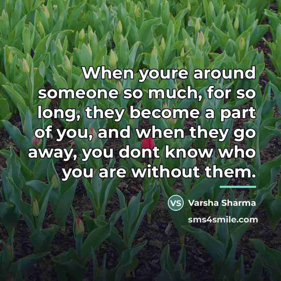 “When youre around someone so much, for so long, they…” quote by Varsha Sharma