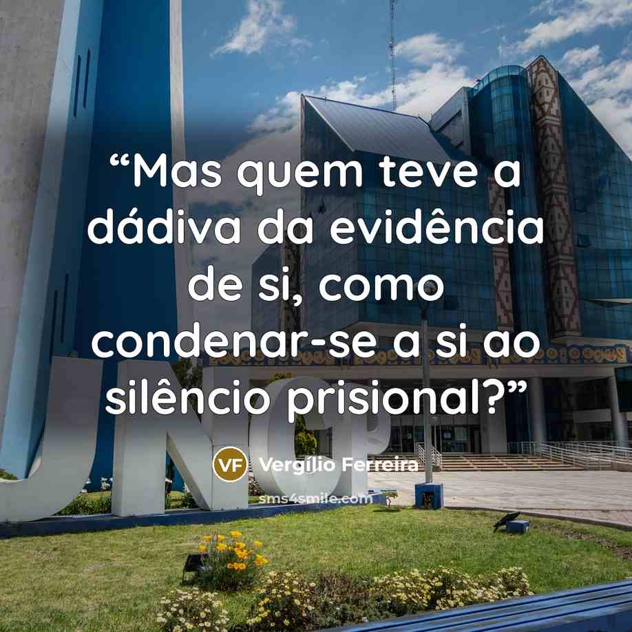 “Mas quem teve a dádiva da evidência de si, como condenar-se a si ao silêncio prisional?” quote by Vergílio Ferreira
