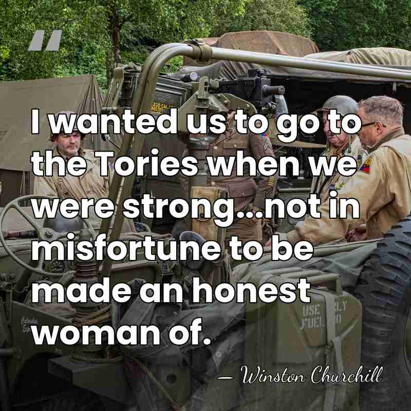 I wanted us to go to the Tories when we were strong...not&hellip; - Winston Churchill