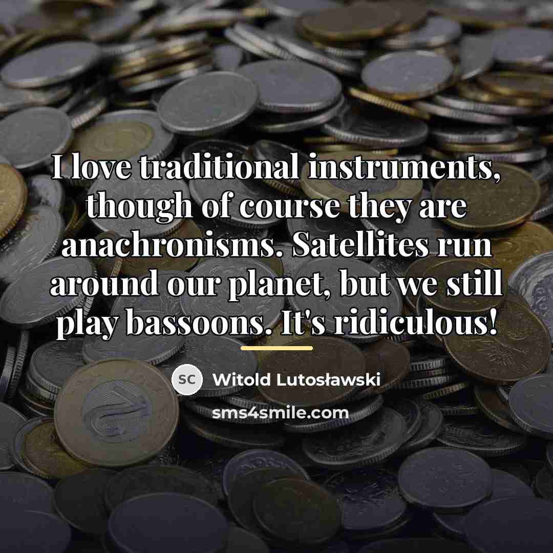“I love traditional instruments, though of course they are anachronisms.…” quote by Anonymous