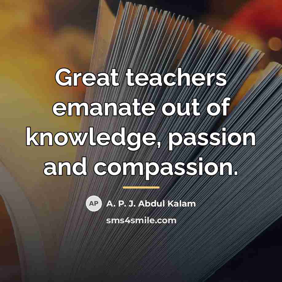 “Great teachers emanate out of knowledge, passion and compassion.…” quote by A. P. J. Abdul Kalam