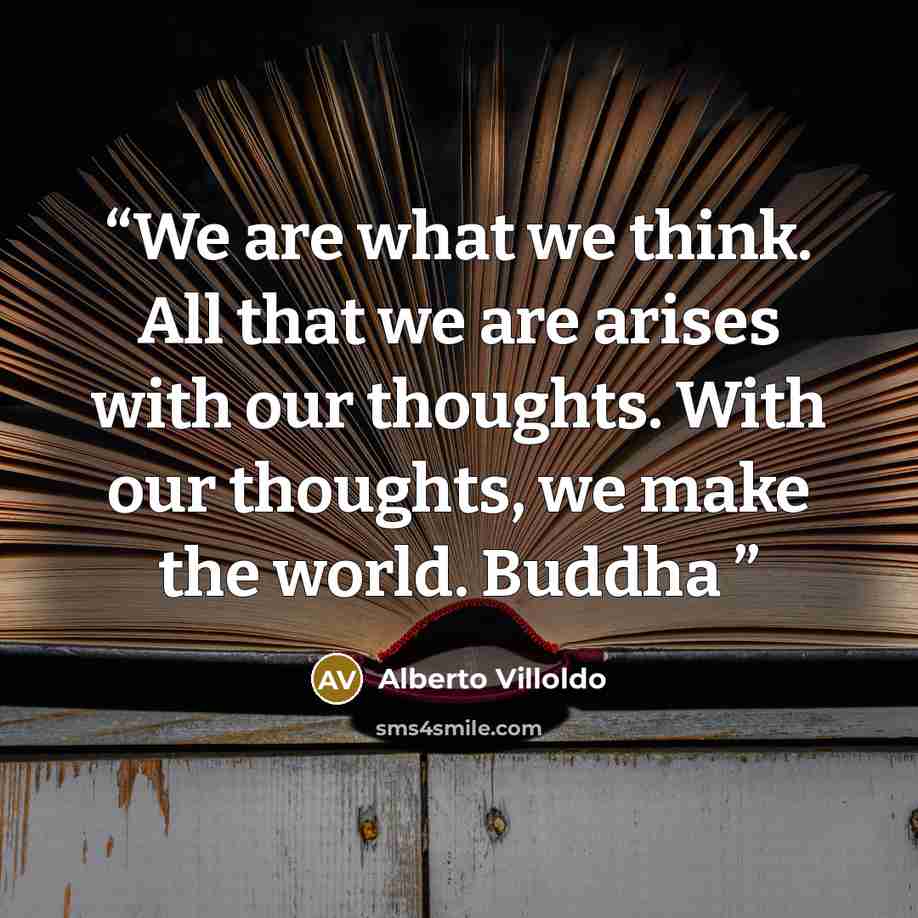 “We are what we think. All that we are arises with our thoughts. With our thoughts, we make the world. Buddha” quote by Alberto Villoldo