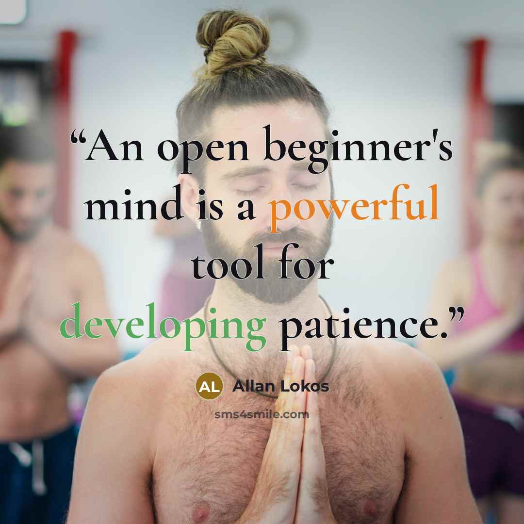 “An open beginner's mind is a powerful tool for developing patience.” quote by Allan Lokos