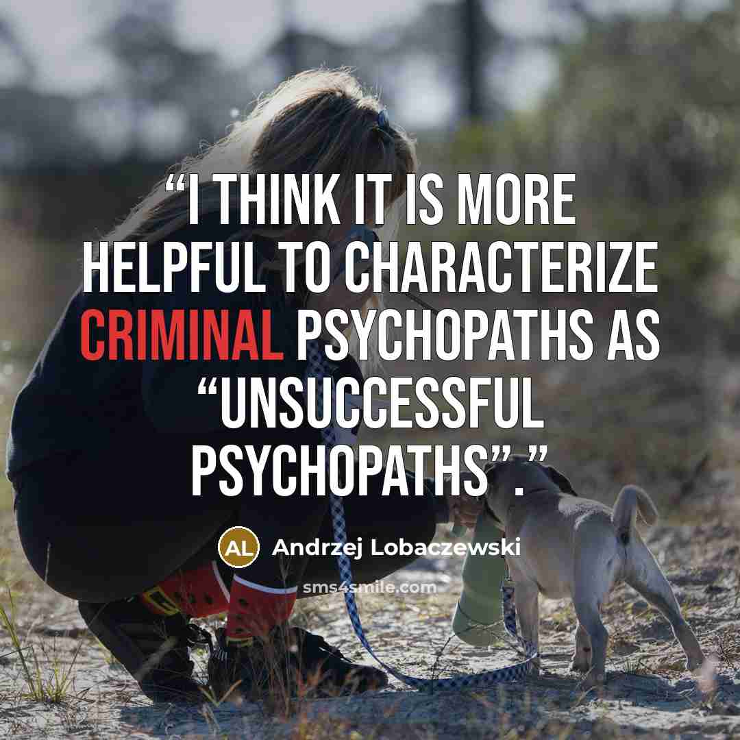 “I think it is more helpful to characterize criminal psychopaths as “unsuccessful psychopaths”.” quote by Andrzej Lobaczewski