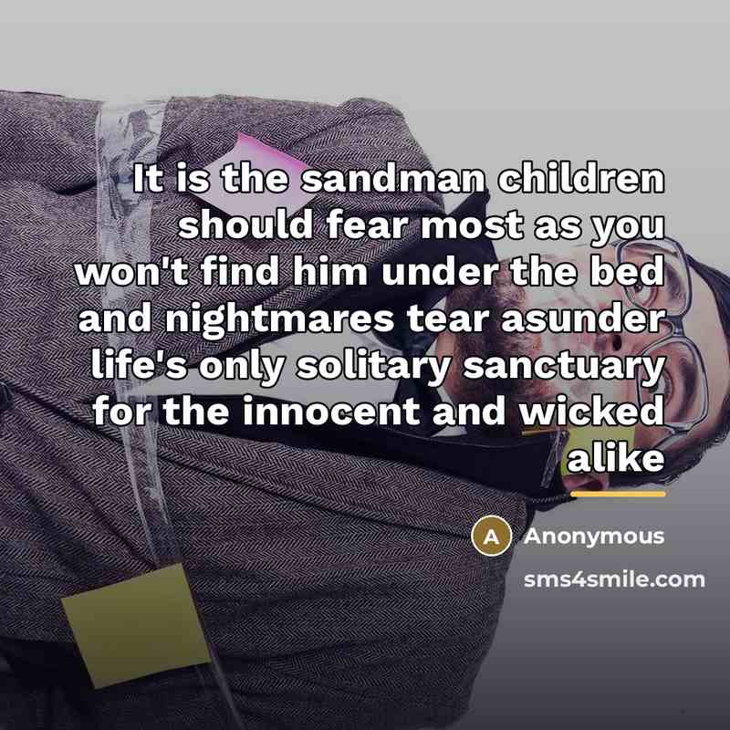 “It is the sandman children should fear most as you won't find him under the bed and nightmares tear asunder life's only solitary sanctuary for the innocent and wicked alike” quote by Anonymous
