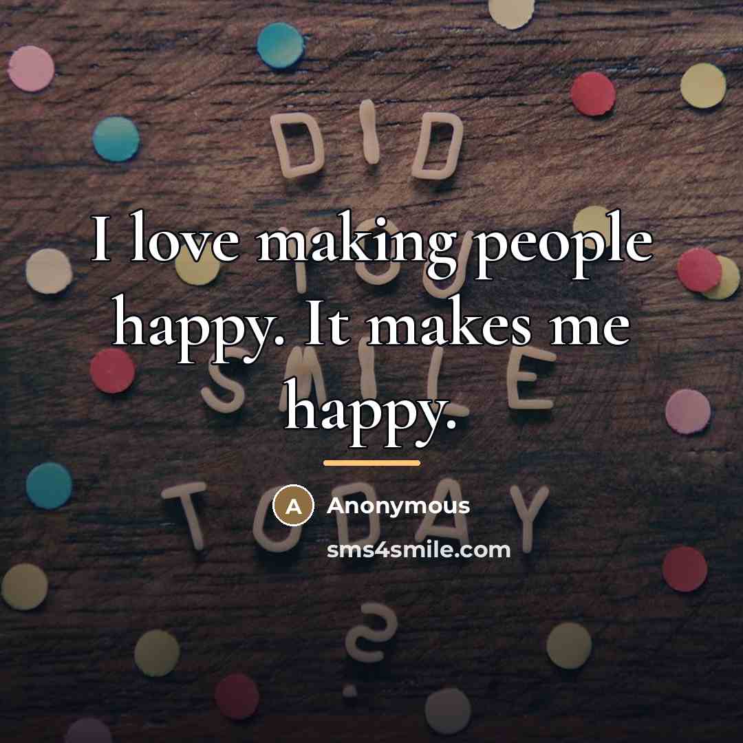 “I love making people happy. It makes me happy.…” quote by Anonymous