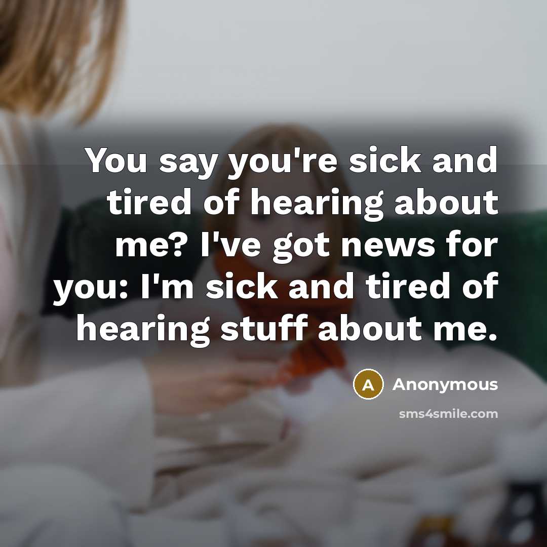 “You say you're sick and tired of hearing about me? I've got news for you: I'm sick and tired of hearing stuff about me.” quote by Anonymous