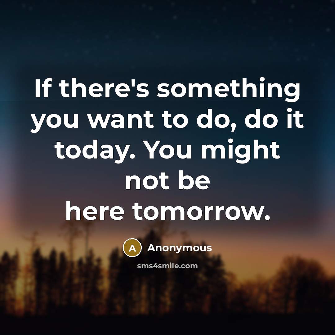 “If there's something you want to do, do it today.…” quote by Anonymous