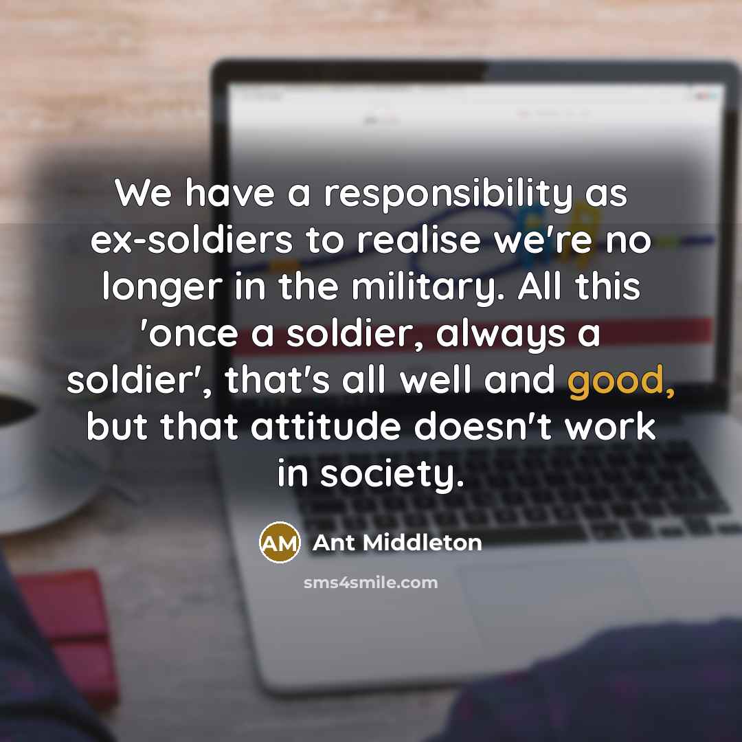 “We have a responsibility as ex-soldiers to realise we're no…” quote by Ant Middleton