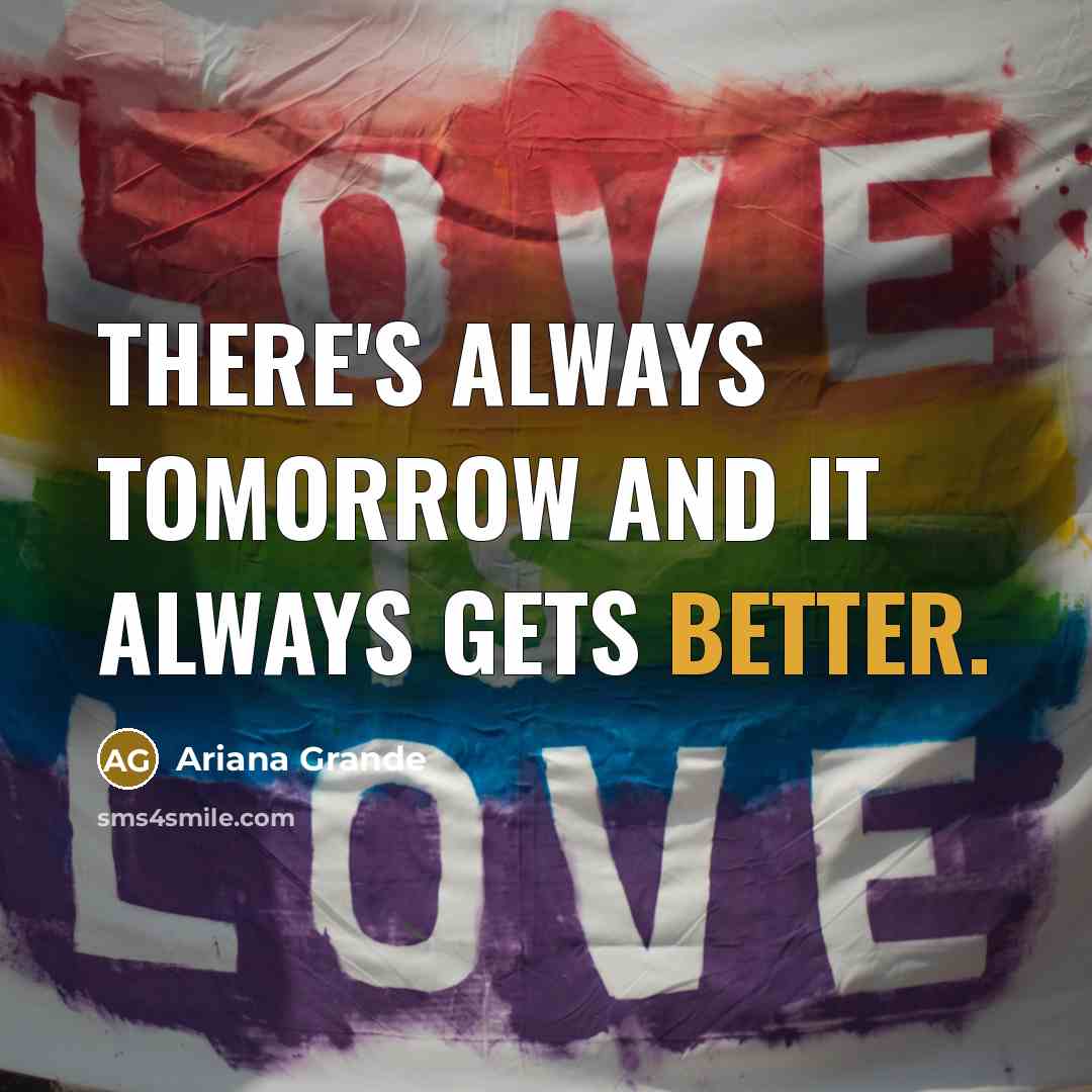 “There's always tomorrow and it always gets better.” quote by Ariana Grande