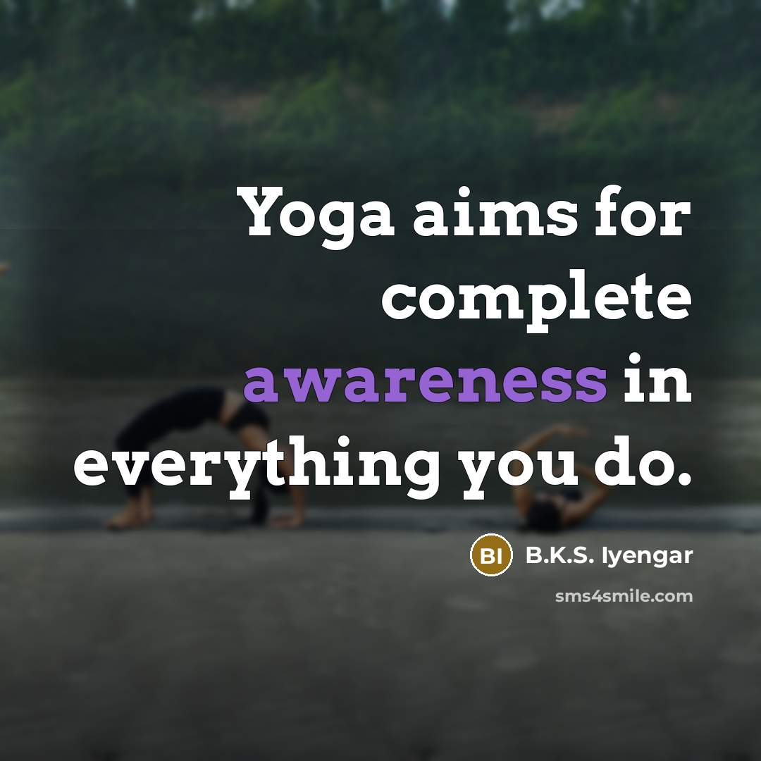 “Yoga aims for complete awareness in everything you do.…” quote by B.K.S. Iyengar