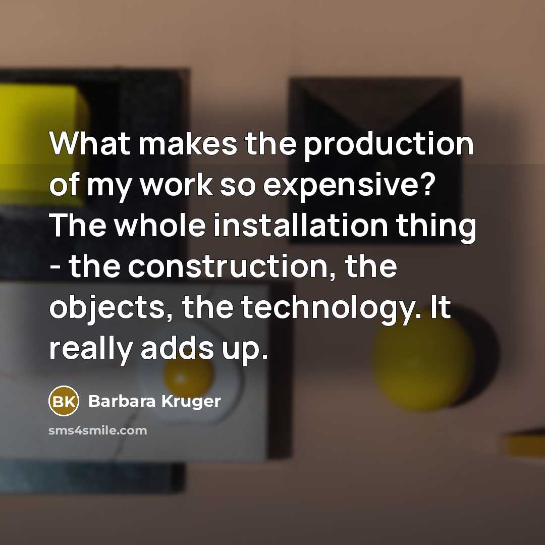 “What makes the production of my work so expensive? The…” quote by Barbara Kruger