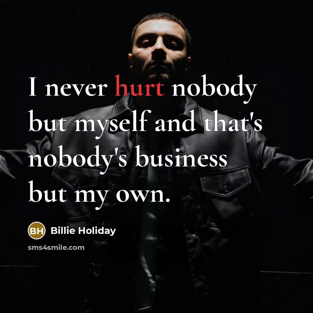 “I never hurt nobody but myself and that's nobody's business…” quote by Billie Holiday
