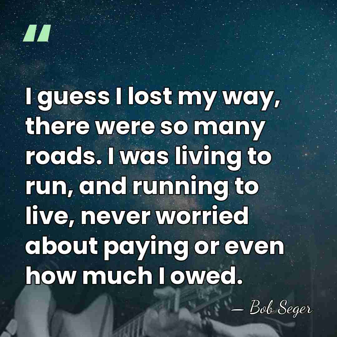 I guess I lost my way, there were so many roads. I&hellip; - Bob Seger