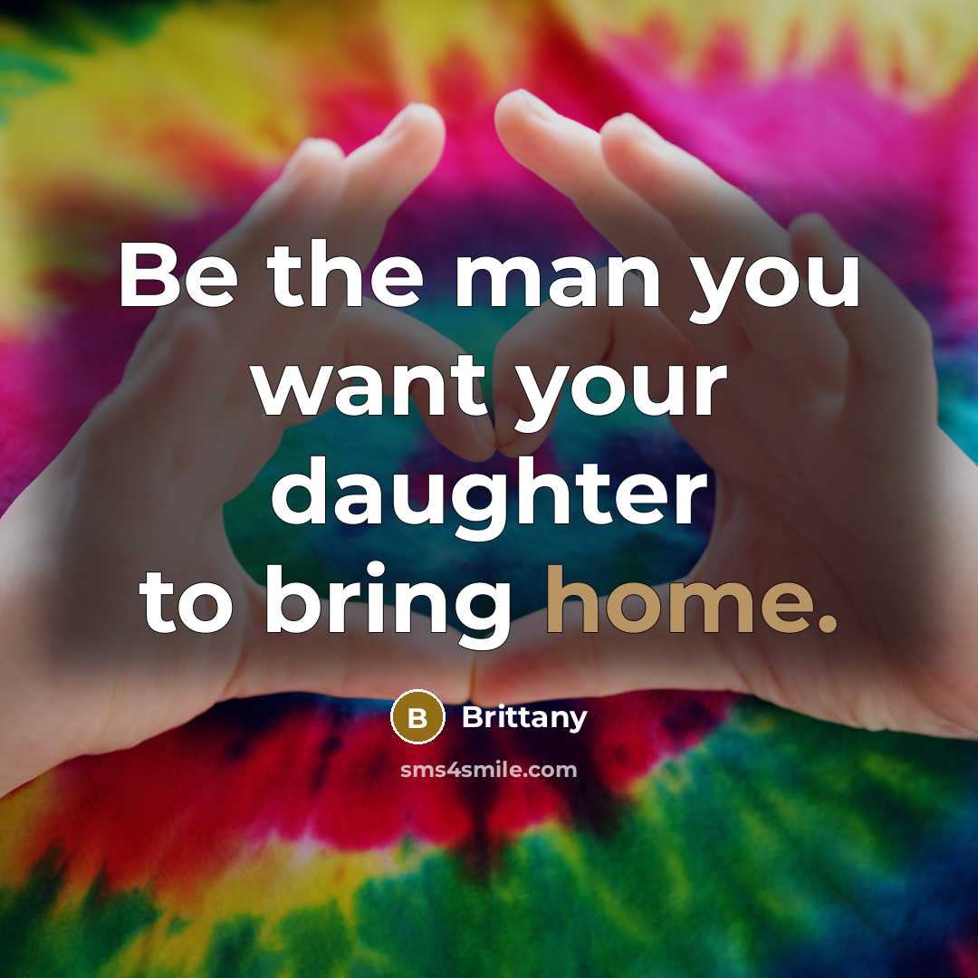 “Be the man you want your daughter to bring home.…” quote by Brittany