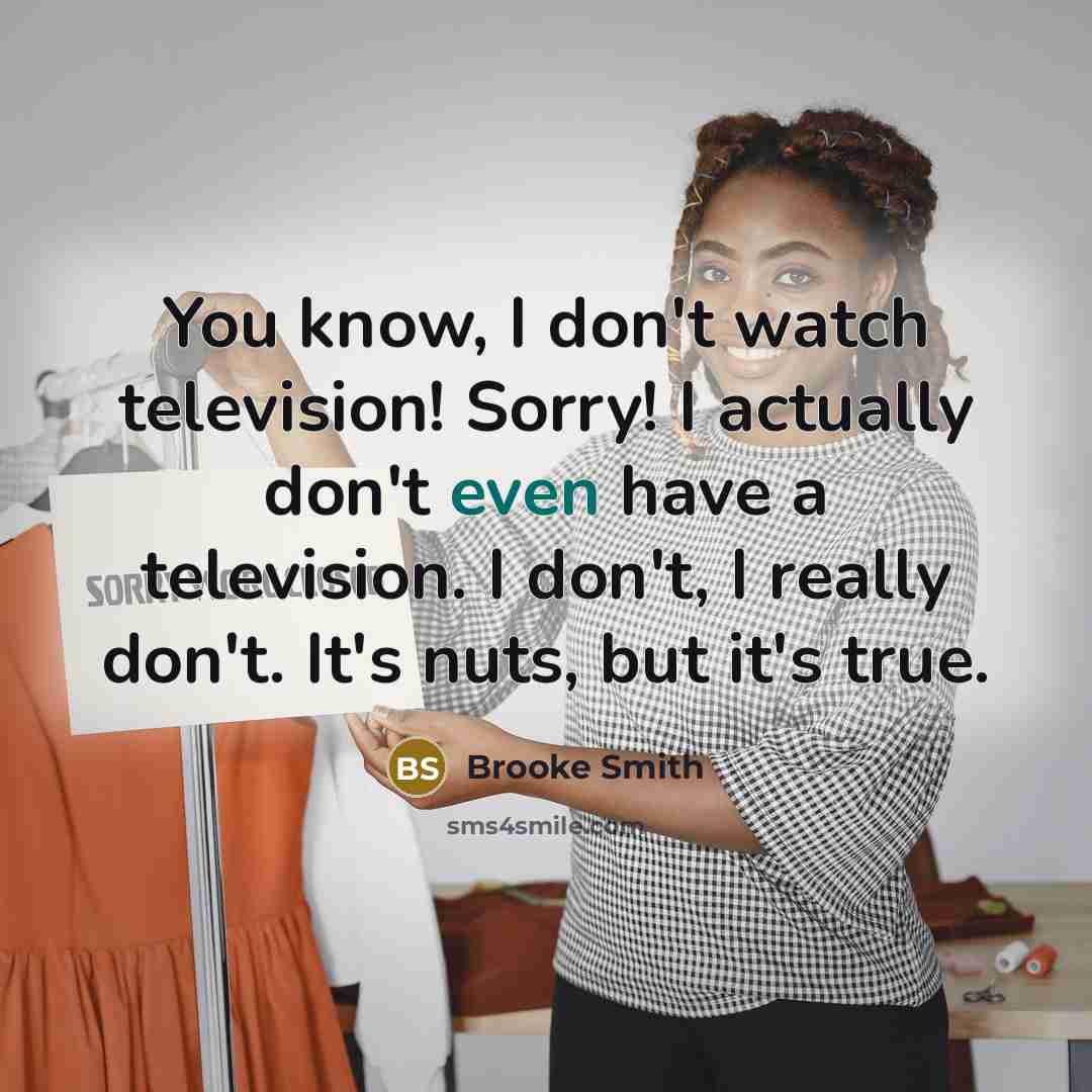 “You know, I don't watch television! Sorry! I actually don't…” quote by Brooke Smith