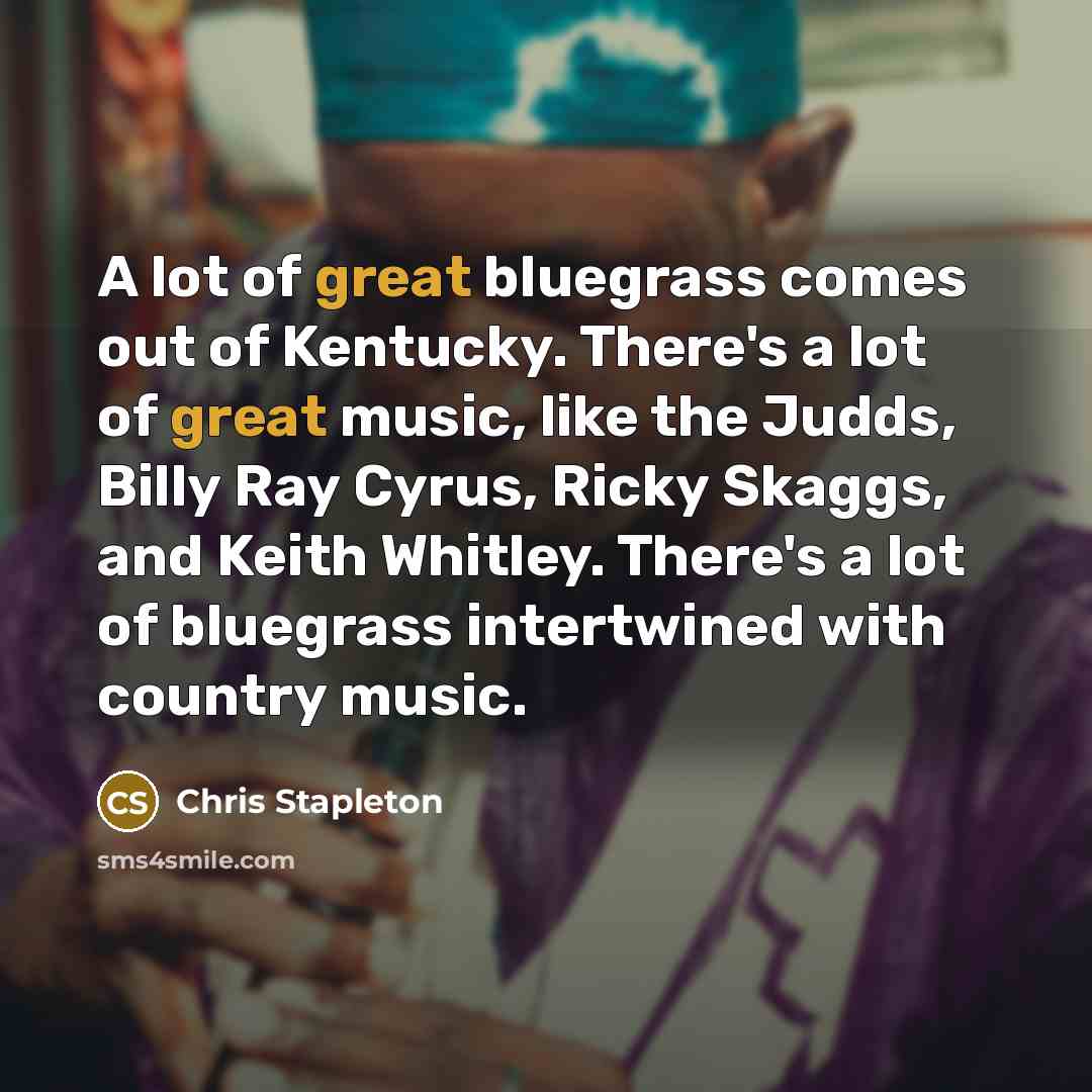“A lot of great bluegrass comes out of Kentucky. There's…” quote by Chris Stapleton