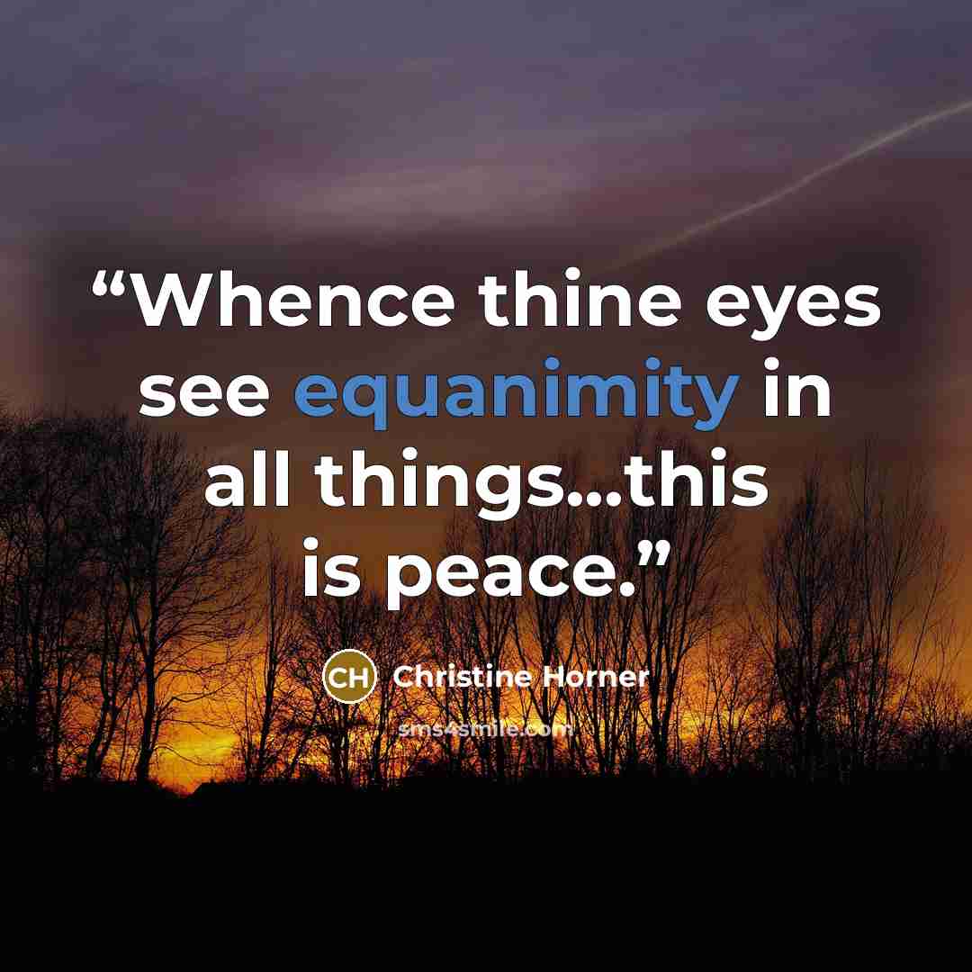 “Whence thine eyes see equanimity in all things...this is peace.” quote by Christine Horner