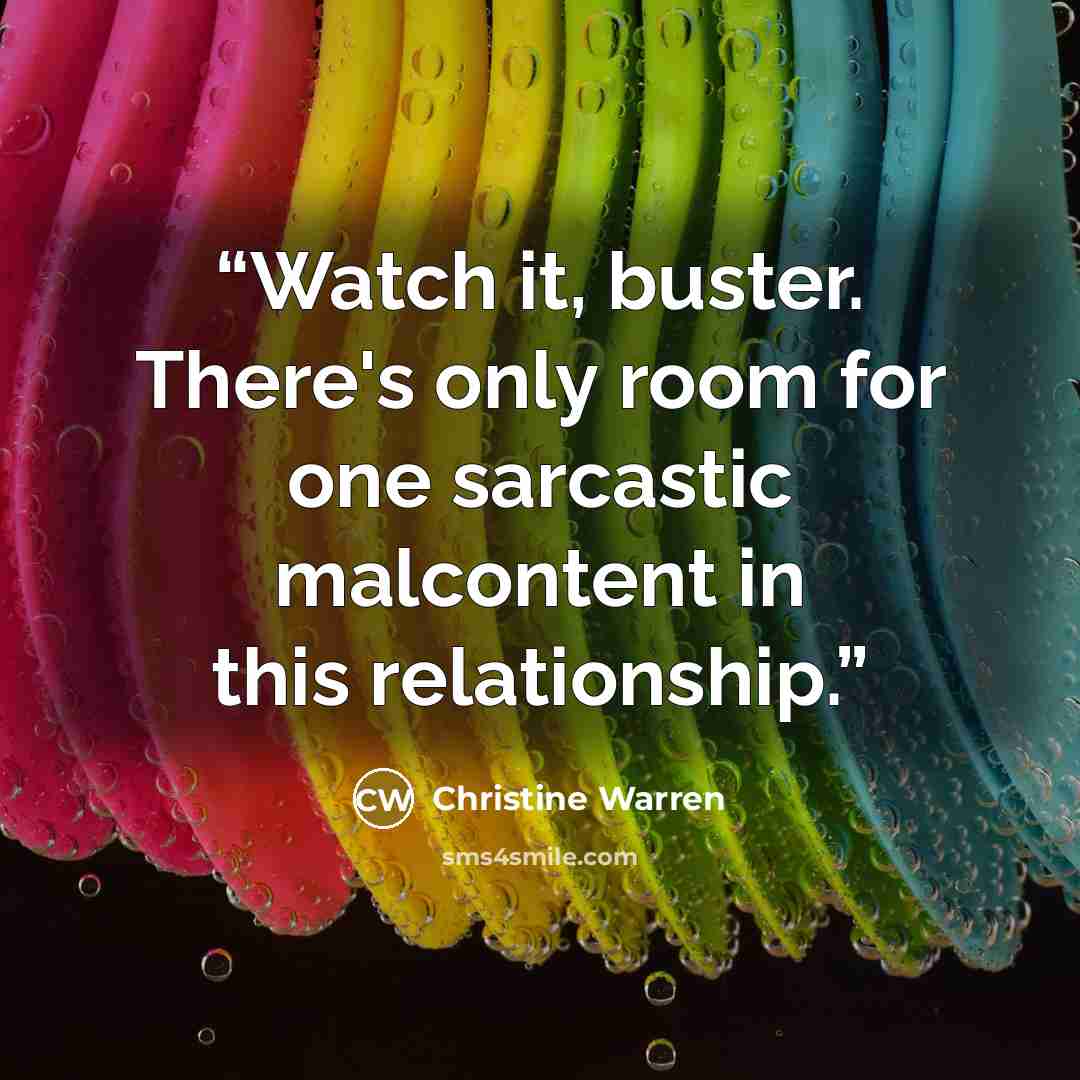 “Watch it, buster. There's only room for one sarcastic malcontent in this relationship.” quote by Christine Warren