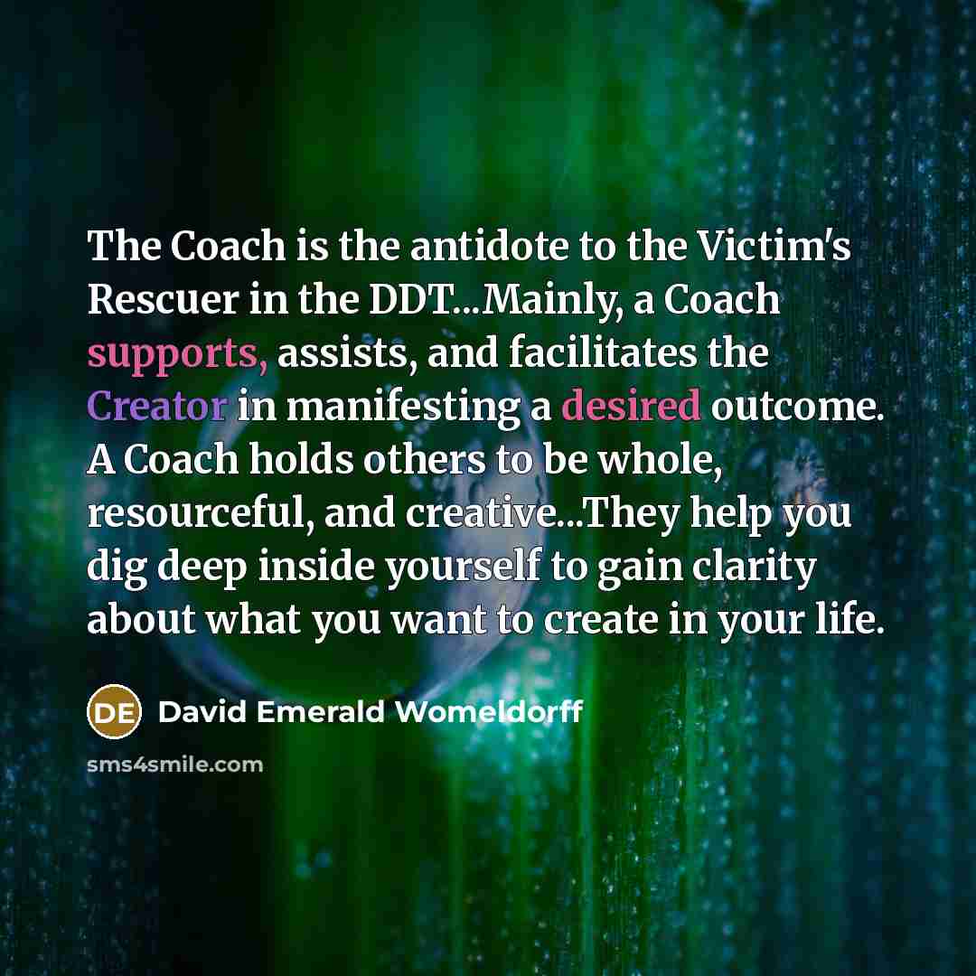 “The Coach is the antidote to the Victim's Rescuer in…” quote by David Emerald Womeldorff
