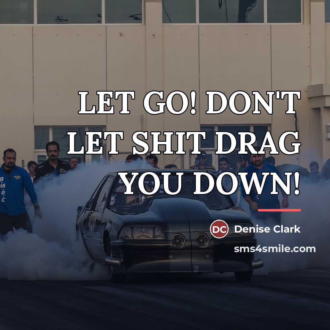 “LET GO! DON'T LET SHIT DRAG YOU DOWN!…” quote by Denise Clark