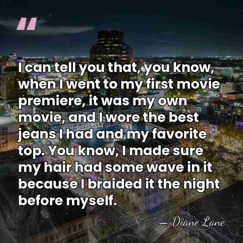 I can tell you that, you know, when I went to my&hellip; - Diane Lane