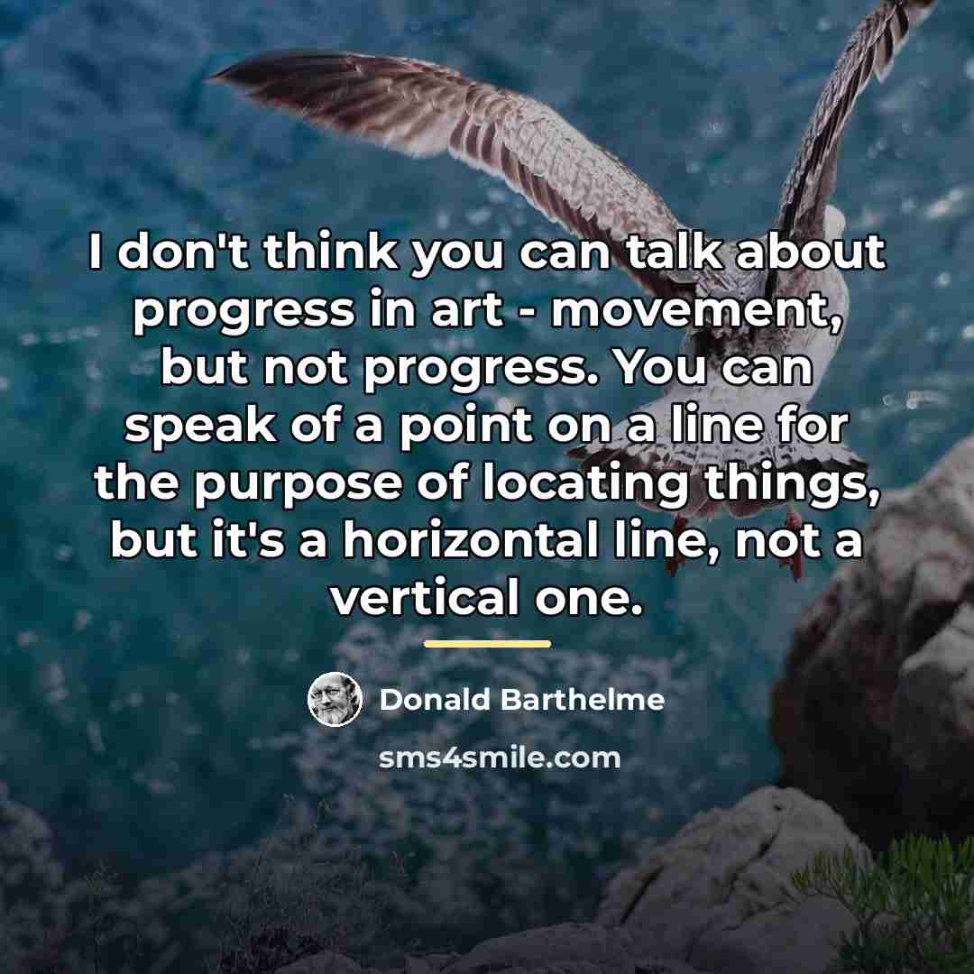 “I don't think you can talk about progress in art…” quote by Donald Barthelme