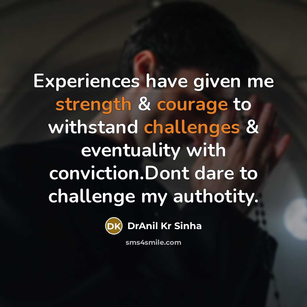“Experiences have given me strength & courage to withstand challenges & eventuality with conviction.Dont dare to challenge my authotity.” quote by DrAnil Kr Sinha