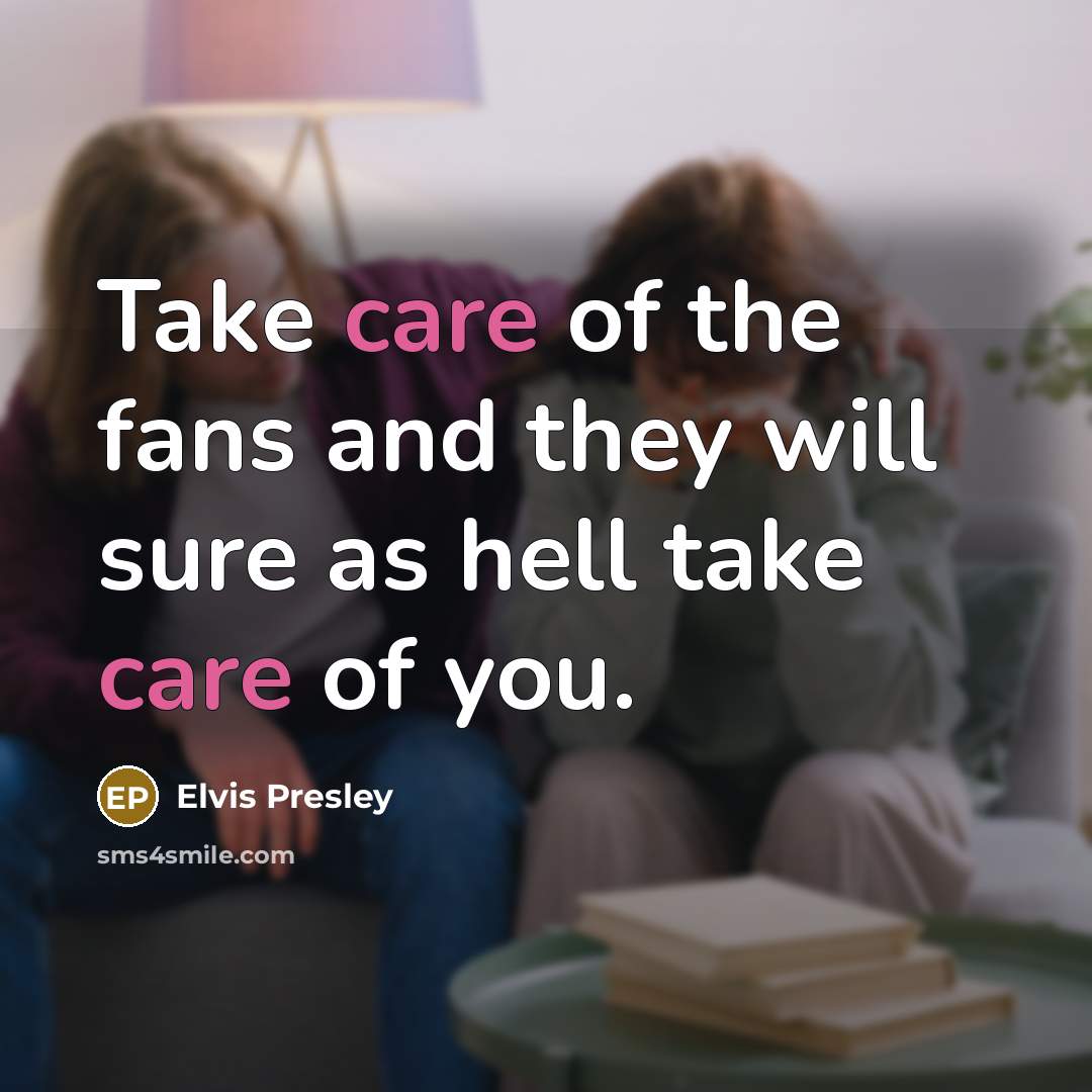 “Take care of the fans and they will sure as…” quote by Elvis Presley