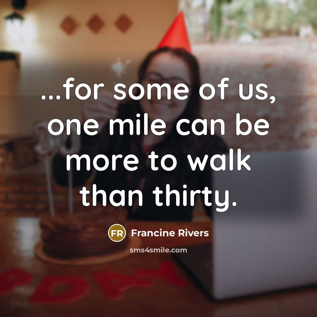 “...for some of us, one mile can be more to walk than thirty.” quote by Francine Rivers