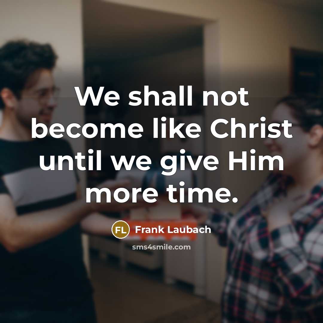 “We shall not become like Christ until we give Him…” quote by Frank Laubach
