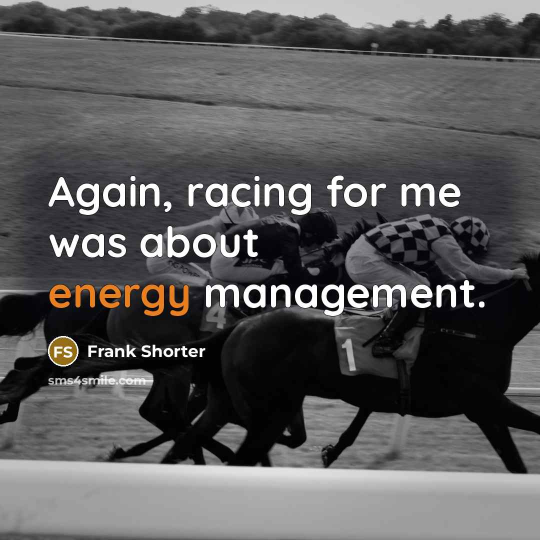 “Again, racing for me was about energy management.…” quote by Frank Shorter